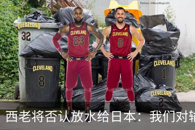 西老将否认放水给日本：我们对输球是最失望的